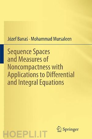 banas józef; mursaleen mohammad - sequence spaces and measures of noncompactness with applications to differential and integral equations