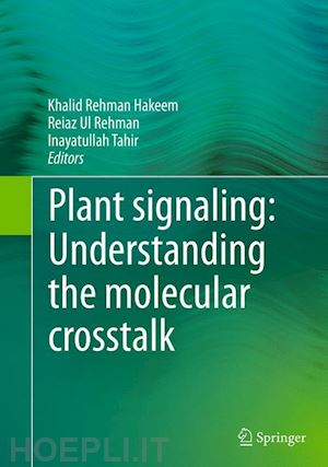 hakeem khalid rehman (curatore); rehman reiaz ul (curatore); tahir inayatullah (curatore) - plant signaling: understanding the molecular crosstalk