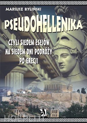 mariusz bylinski - pseudohellenika czyli siedem esejów na siedem dni podrózy po grecji