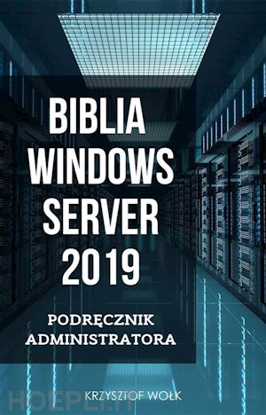 krzysztof wolk - biblia windows server 2019. podrecznik administratora