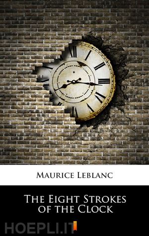 maurice leblanc; alexander teixeira de mattos - the eight strokes of the clock