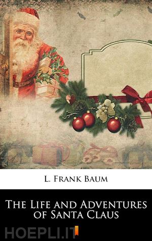 l. frank baum - the life and adventures of santa claus