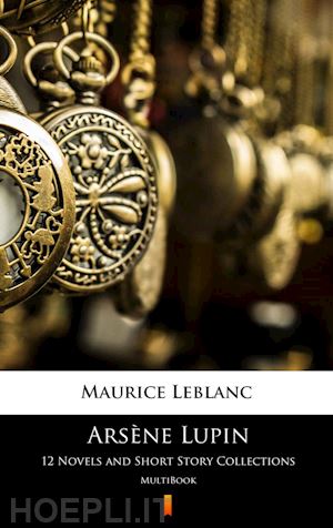 maurice leblanc - arsène lupin. 12 novels and short story collections