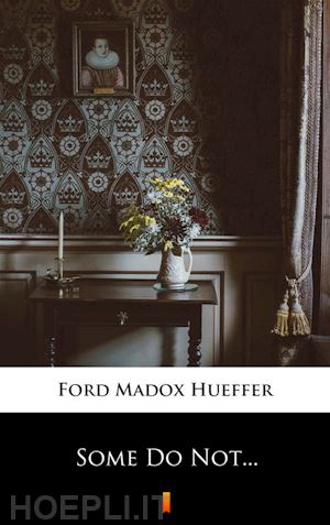 ford madox hueffer - some do not...