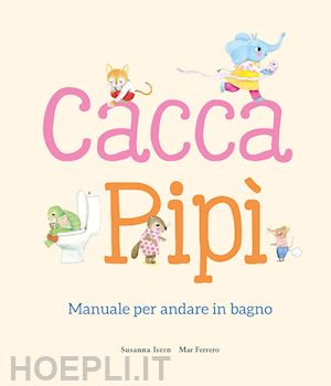 isern susanna - cacca. pipi'. manuale per andare in bagno. ediz. illustrata