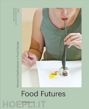 warriner g. (curatore); sweetapple k. (curatore) - food futures. sensory explorations in food design