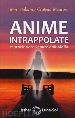 Anime Intrappolate. 12 Storie Vere Venute Dall'aldila' - Croteau-Meurois  Marie Johanne