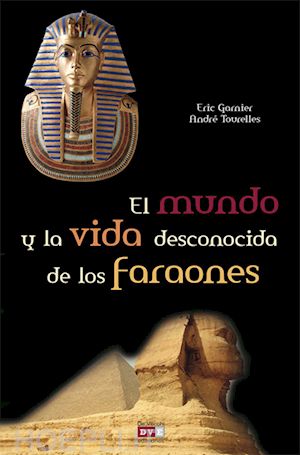 eric garnier; andré tourelles - el mundo y la vida desconocida de los faraones