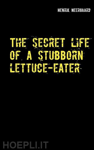 henrik neergaard - the secret life of a stubborn lettuce-eater