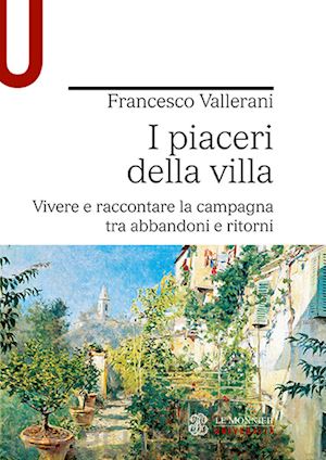 vallerani francesco - i piaceri della villa. vivere e raccontare la campagna tra abbandoni e ritorni