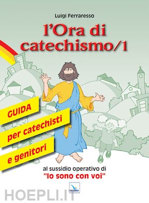 ferraresso luigi - ora di catechismo. guida per catechisti e genitori al sussidio operativo di «io