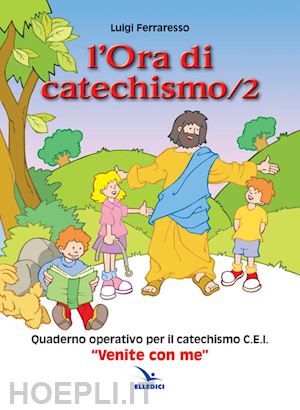 ferraresso luigi - l'ora di catechismo. quaderno operativo per il catechismo cei «venite con me»