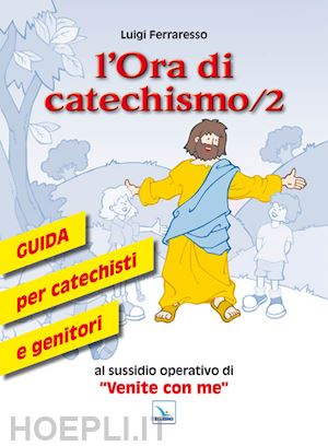 ferraresso luigi - ora di catechismo. guida per catechisti e genitori al sussidio operativo di