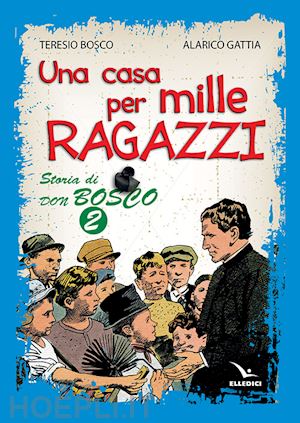 bosco teresio; gattia alarico - una casa per mille ragazzi. storia di don bosco . vol. 2