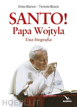 bosco teresio; bianco enzo - santo! papa wojtyla. una biografia