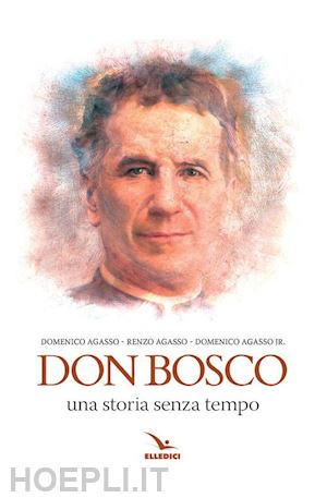 agasso renzo; agasso domenico; agasso domenico jr. - don bosco. una storia senza tempo