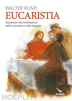 ruspi walter - eucaristia. iniziazione alla celebrazione nella catechesi e nella liturgia
