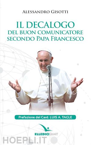 gisotti alessandro - il decalogo del buon comunicatore secondo papa francesco