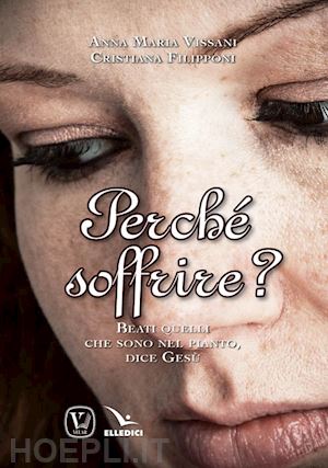 vissani anna maria; filipponi cristiana - perché soffrire? beati quelli che sono nel pianto, dice gesù