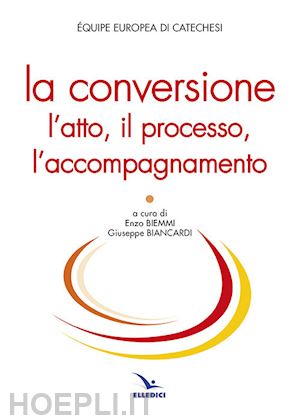 Équipe europea di catechesi(curatore) - la conversione. l'atto, il processo, l'accompagnamento
