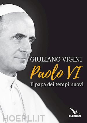 vigini giuliano - paolo vi. il papa dei tempi nuovi