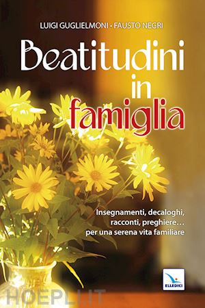 guglielmoni luigi; negri fausto - beatitudini in famiglia. insegnamenti, decaloghi, racconti, preghiere... per una serena vita familiare