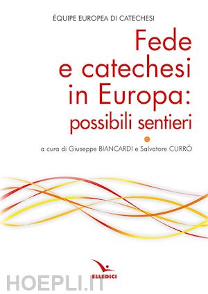 Équipe europea di catechesi(curatore); biancardi g.(curatore); currò s.(curatore) - fede e catechesi in europa: possibili sentieri