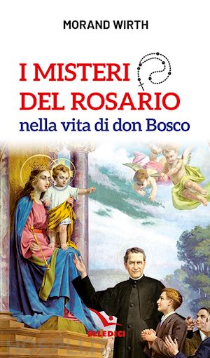 wirth morand - i misteri del rosario nella vita di don bosco