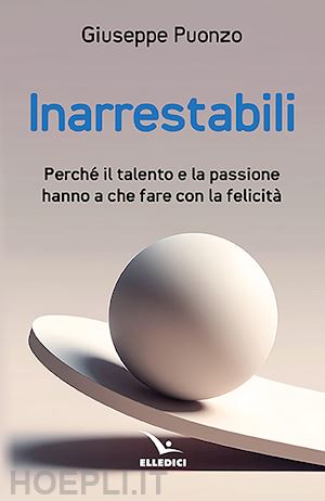 puonzo giuseppe - inarrestabili. perche' il talento e la passione hanno a che fare con la felicita