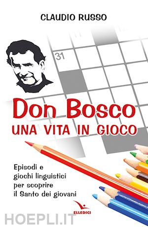 russo claudio - don bosco, una vita in gioco. episodi, parole chiave e giochi linguistici per scoprire il santo dei giovani