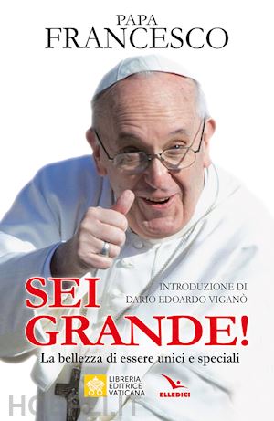 francesco (jorge mario bergoglio) - sei grande! la bellezza di essere unici e speciali