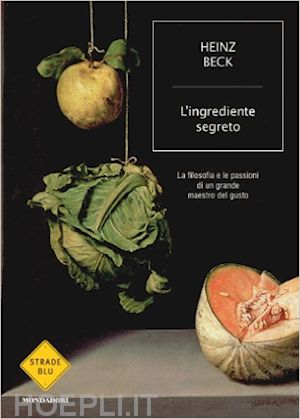 beck heinz - ingrediente segreto. la filosofia e le passioni di un grande maestro del gusto (