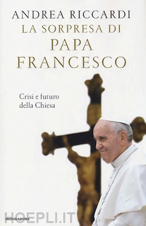 riccardi andrea - la sorpresa di papa francesco