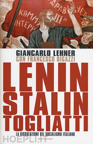 lehner giancarlo; bigazzi francesco - lenin, stalin, togliatti - la dissoluzione del socialismo italiano.