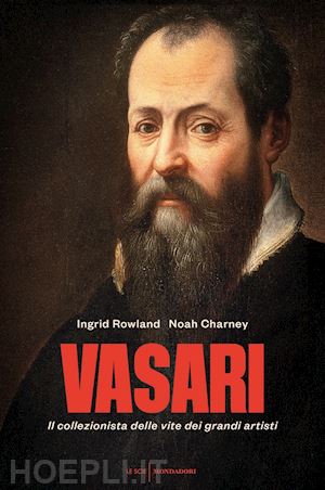 rowland ingrid; charney noah - vasari: il collezionista delle vite dei grandi artisti