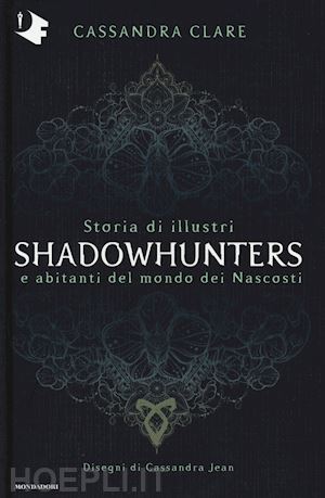 clare cassandra - storia di illustri shadowhunters e abitanti del mondo dei nascosti. ediz. a colo