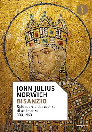 norwich john julius - bisanzio. splendore e decadenza di un impero 330-1453