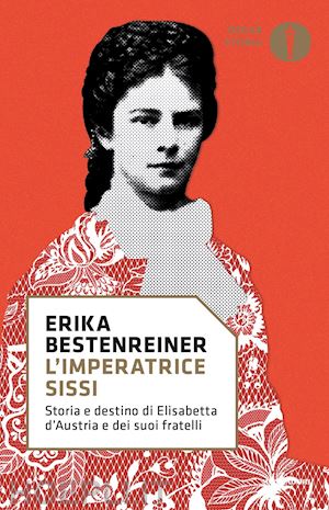 bestenreiner erika - imperatrice sissi. storia e destino di elisabetta d'austria e dei suoi fratelli