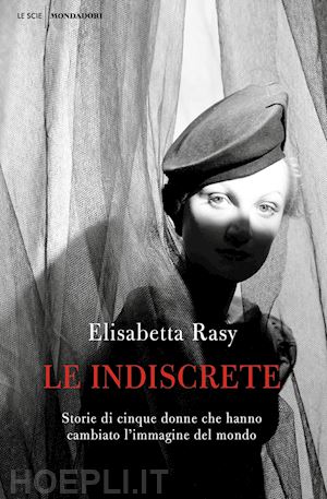 rasy elisabetta - le indiscrete. storie di cinque donne che hanno cambiato l'immagine del mondo