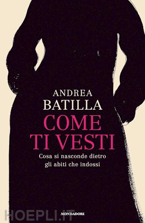 batilla andrea - come ti vesti. cosa si nasconde dietro gli abiti che indossi