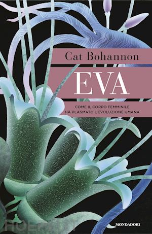 bohannon cat - eva. come il corpo femminile ha plasmato l'evoluzione umana