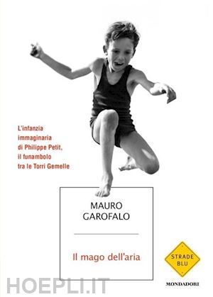 garofalo mauro - mago dell'aria. l'infanzia immaginaria di philippe petit, il funambolo tra le to