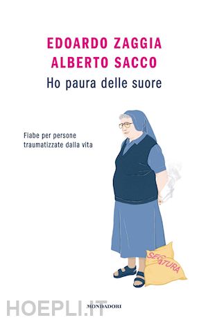 zaggia edoardo; sacco alberto - ho paura delle suore. fiabe per persone traumatizzate dalla vita