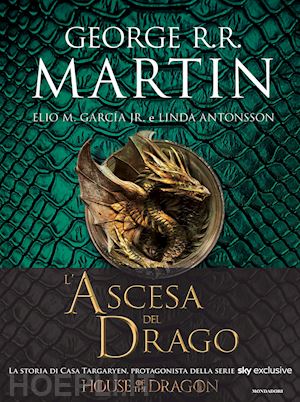 martin george r. r.; garcia elio m. jr; antonsson linda - ascesa del drago. una storia illustrata della dinastia targaryen. ediz. a colori