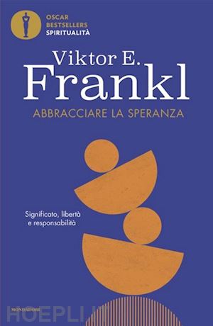 frankl viktor e. - abbracciare la speranza. significato, liberta' e responsabilita'