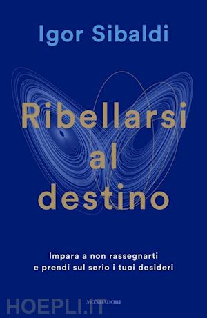 sibaldi igor - ribellarsi al destino. impara a non rassegnarti e prendi sul serio i tuoi deside