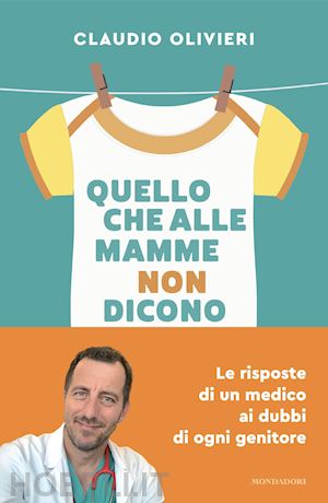 olivieri claudio - quello che alle mamme non dicono. le risposte di un medico ai dubbi di ogni genitore