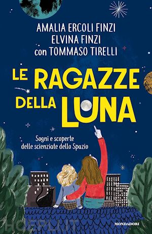 finzi elvina; ercoli finzi amalia; tirelli tommaso - le ragazze della luna. sogni e scoperte delle scienziate dello spazio