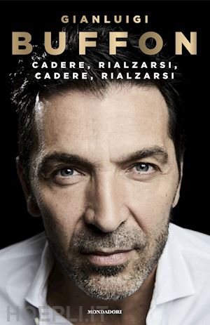 buffon gianluigi - cadere, rialzarsi, cadere, rialzarsi