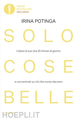 potinga irina - solo cose belle. libera la tua vita 10 minuti al giorno e concentrati su ciò che conta davvero